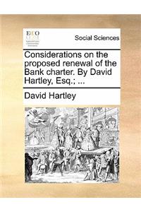 Considerations on the Proposed Renewal of the Bank Charter. by David Hartley, Esq.; ...