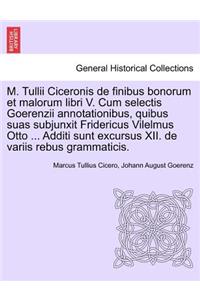 M. Tullii Ciceronis de Finibus Bonorum Et Malorum Libri V. Cum Selectis Goerenzii Annotationibus, Quibus Suas Subjunxit Fridericus Vilelmus Otto ... Additi Sunt Excursus XII. de Variis Rebus Grammaticis.