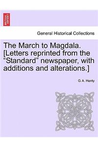 March to Magdala. [Letters Reprinted from the Standard Newspaper, with Additions and Alterations.]