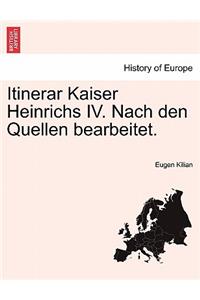 Itinerar Kaiser Heinrichs IV. Nach Den Quellen Bearbeitet.