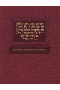 Melanges Asiatiques Tires Du Bulletin de L'Academie Imperiale Des Sciences de St.-Petersbourg, Volume 5...