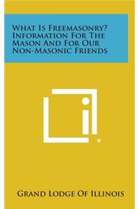 What Is Freemasonry? Information for the Mason and for Our Non-Masonic Friends