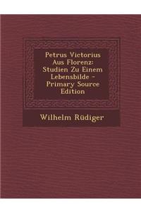 Petrus Victorius Aus Florenz: Studien Zu Einem Lebensbilde