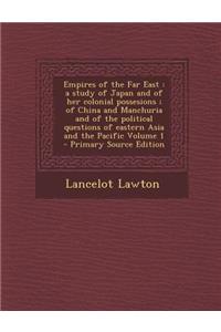 Empires of the Far East: A Study of Japan and of Her Colonial Possesions; Of China and Manchuria and of the Political Questions of Eastern Asia