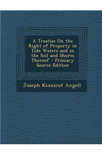 A Treatise on the Right of Property in Tide Waters and in the Soil and Shores Thereof