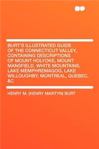 Burt's Illustrated Guide of the Connecticut Valley, Containing Descriptions of Mount Holyoke, Mount Mansfield, White Mountains, Lake Memphremagog, Lake Willoughby, Montreal, Quebec, &c