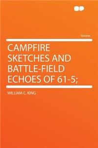 Campfire Sketches and Battle-Field Echoes of 61-5;