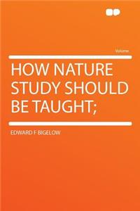 How Nature Study Should Be Taught;