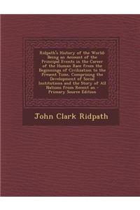 Ridpath's History of the World: Being an Account of the Principal Events in the Career of the Human Race from the Beginnings of Civilization to the Present Time, Comprising the Development of Social Institutions and the Story of All Nations from Re