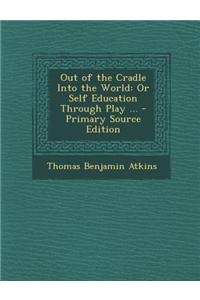 Out of the Cradle Into the World: Or Self Education Through Play ...