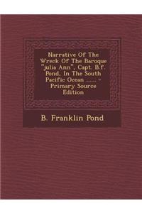 Narrative of the Wreck of the Baroque Julia Ann, Capt. B.F. Pond, in the South Pacific Ocean ......