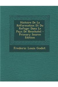 Histoire de La Reformation Et Du Refuge: Dans Le Pays de Neuchatel