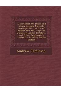 A Text-Book on Steam and Steam Engines: Specially Arranged for the Use of Science and Art, City and Guilds of London Institute, and Other Engineering