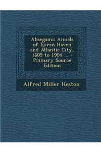 Absegami: Annals of Eyren Haven and Atlantic City, 1609 to 1904 ... - Primary Source Edition