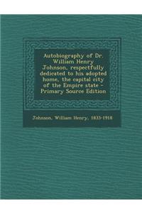 Autobiography of Dr. William Henry Johnson, Respectfully Dedicated to His Adopted Home, the Capital City of the Empire State