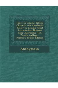 Faust in Leipzig: Kleine Chronik Von Auerbachs Keller Zu Leipzig Nebst Historischen Notizen Uber Auerbachs Hof. Zweite Auflage - Primary: Kleine Chronik Von Auerbachs Keller Zu Leipzig Nebst Historischen Notizen Uber Auerbachs Hof. Zweite Auflage - Primary