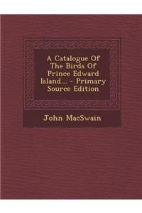 A Catalogue of the Birds of Prince Edward Island... - Primary Source Edition