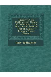 History of the Mathematical Theory of Probability from the Time of Pascal to That of Laplace
