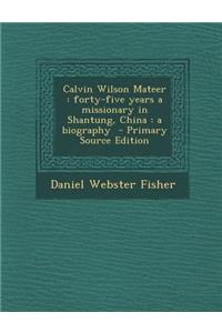 Calvin Wilson Mateer: Forty-Five Years a Missionary in Shantung, China: A Biography - Primary Source Edition