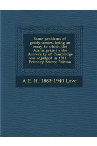 Some Problems of Geodynamics; Being an Essay to Which the Adams Prize in the University of Cambridge Was Adjudged in 1911