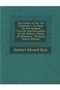 The Canon of the Old Testament: An Essay on the Gradual Growth and Formation of the Hebrew Canon of Scripture - Primary Source Edition