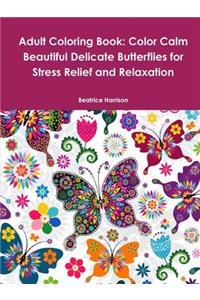 Adult Coloring Book: Color Calm Beautiful Delicate Butterflies for Stress Relief and Relaxation