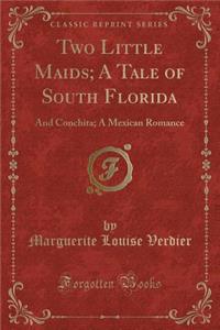 Two Little Maids; A Tale of South Florida: And Conchita; A Mexican Romance (Classic Reprint)