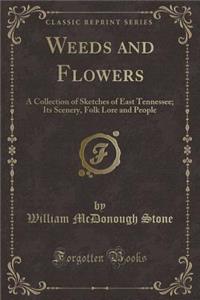 Weeds and Flowers: A Collection of Sketches of East Tennessee; Its Scenery, Folk Lore and People (Classic Reprint)