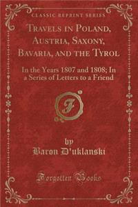 Travels in Poland, Austria, Saxony, Bavaria, and the Tyrol: In the Years 1807 and 1808; In a Series of Letters to a Friend (Classic Reprint)