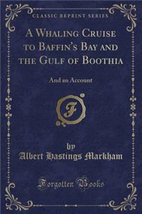 A Whaling Cruise to Baffin's Bay and the Gulf of Boothia: And an Account (Classic Reprint)