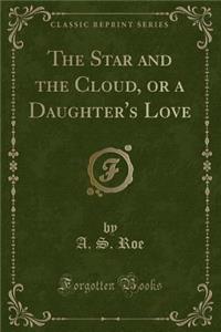 The Star and the Cloud, or a Daughter's Love (Classic Reprint)