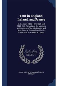 Tour in England, Ireland, and France: In the Years 1826, 1827, 1828 and 1829; With Remarks on the Manners and Customs of the Inhabitants, and Anecdotes of Distinguished Public Characters