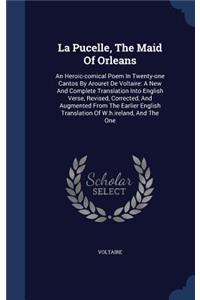 La Pucelle, The Maid Of Orleans: An Heroic-comical Poem In Twenty-one Cantos By Arouret De Voltaire: A New And Complete Translation Into English Verse, Revised, Corrected, And Augme