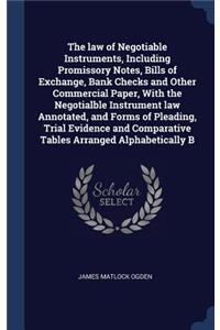 The law of Negotiable Instruments, Including Promissory Notes, Bills of Exchange, Bank Checks and Other Commercial Paper, With the Negotialble Instrument law Annotated, and Forms of Pleading, Trial Evidence and Comparative Tables Arranged Alphabeti