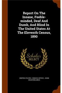 Report On The Insane, Feeble-minded, Deaf And Dumb, And Blind In The United States At The Eleventh Census, 1890