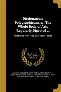 Dictionarium Polygraphicum, or, The Whole Body of Arts Regularly Digested ...