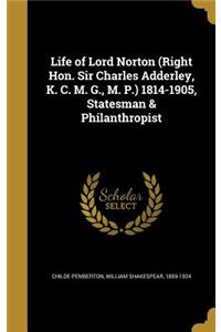 Life of Lord Norton (Right Hon. Sir Charles Adderley, K. C. M. G., M. P.) 1814-1905, Statesman & Philanthropist