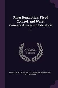 River Regulation, Flood Control, and Water Conservation and Utilization ...