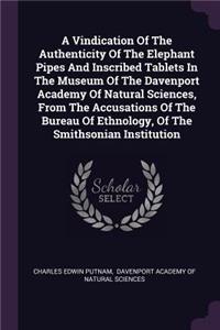 A Vindication Of The Authenticity Of The Elephant Pipes And Inscribed Tablets In The Museum Of The Davenport Academy Of Natural Sciences, From The Accusations Of The Bureau Of Ethnology, Of The Smithsonian Institution