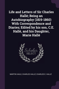 Life and Letters of Sir Charles Hallé; Being an Autobiography (1819-1860) With Correspondence and Diaries; Edited by his son, C.E. Hallé, and his Daughter, Marie Hallé