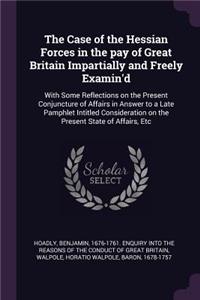 Case of the Hessian Forces in the pay of Great Britain Impartially and Freely Examin'd