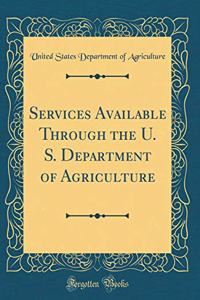 Services Available Through the U. S. Department of Agriculture (Classic Reprint)