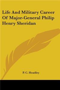 Life and Military Career of Major-General Philip Henry Sheridan
