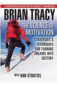 The Science of Motivation: Strategies & Techniques for Turning Dreams into Destiny
