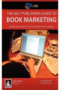 The Self Publishers Guide to Book Marketing: Step by Step Guide for Fiction and Non-Fiction Authors