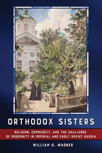 Orthodox Sisters: Religion, Community, and the Challenge of Modernity in Imperial and Early Soviet Russia