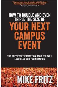 How to Double and Even TRIPLE The Size of Your Next Campus Event: The Only Campus Event Planning Book You Will EVER Need