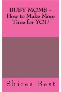 BUSY MOMS - How to Make More Time for YOU