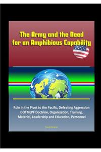 The Army and the Need for an Amphibious Capability - Role in the Pivot to the Pacific, Defeating Aggression, DOTMLPF Doctrine, Organization, Training, Materiel, Leadership and Education, Personnel