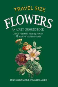 Flowers Adult Coloring Book Travel Size: Over 30 Fun Stress Relieving Flowers #1 Book for Your Inner Artist
